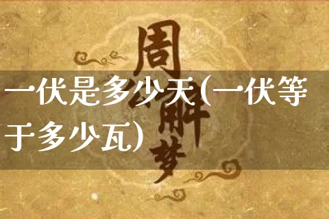 一伏是多少天(一伏等于多少瓦)_https://www.dao-sheng-yuan.com_八字_第1张