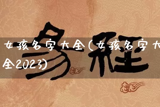 女孩名字大全(女孩名字大全2023)_https://www.dao-sheng-yuan.com_五行_第1张