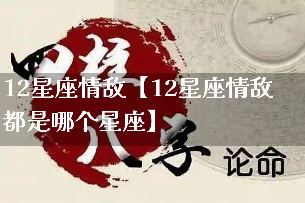 12星座情敌【12星座情敌都是哪个星座】_https://www.dao-sheng-yuan.com_道源国学_第1张