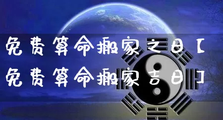 免费算命搬家之日【免费算命搬家吉日】_https://www.dao-sheng-yuan.com_周公解梦_第1张