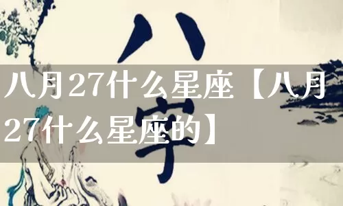 八月27什么星座【八月27什么星座的】_https://www.dao-sheng-yuan.com_生肖属相_第1张