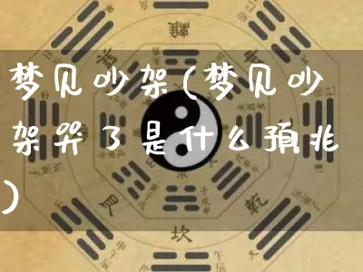 梦见吵架(梦见吵架哭了是什么预兆)_https://www.dao-sheng-yuan.com_八字_第1张