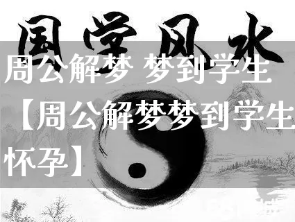 周公解梦 梦到学生【周公解梦梦到学生怀孕】_https://www.dao-sheng-yuan.com_算命_第1张