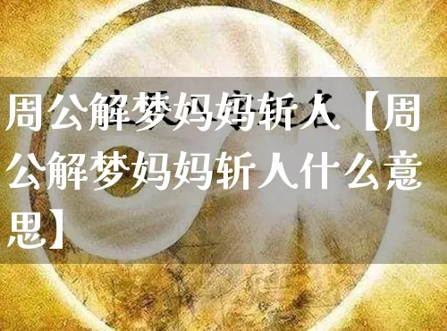 周公解梦妈妈斩人【周公解梦妈妈斩人什么意思】_https://www.dao-sheng-yuan.com_五行_第1张