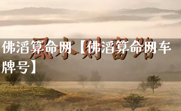 佛滔算命网【佛滔算命网车牌号】_https://www.dao-sheng-yuan.com_周公解梦_第1张