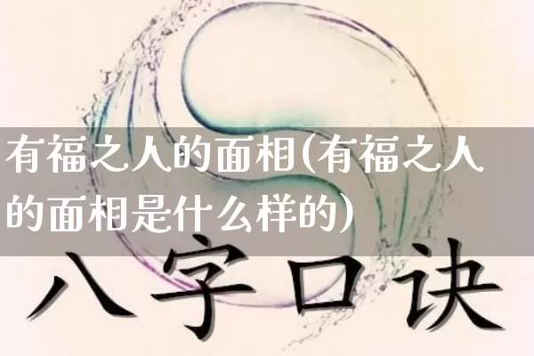 有福之人的面相(有福之人的面相是什么样的)_https://www.dao-sheng-yuan.com_算命_第1张