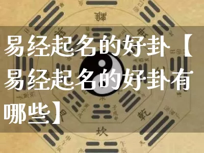 易经起名的好卦【易经起名的好卦有哪些】_https://www.dao-sheng-yuan.com_周公解梦_第1张