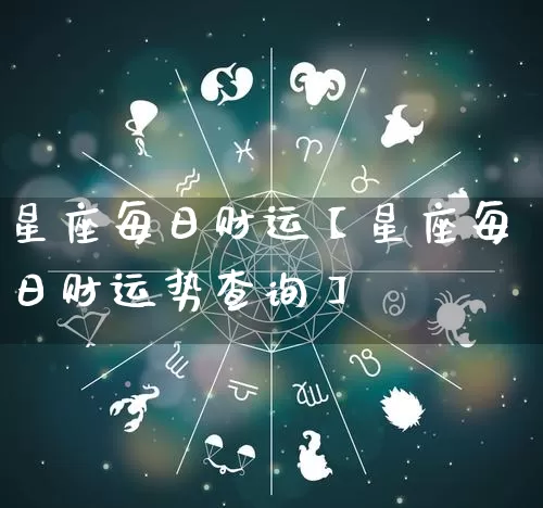 星座每日财运【星座每日财运势查询】_https://www.dao-sheng-yuan.com_十二星座_第1张