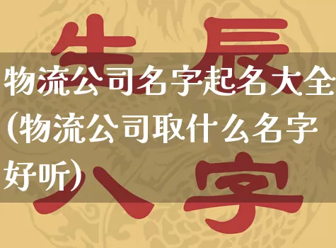 物流公司名字起名大全(物流公司取什么名字好听)_https://www.dao-sheng-yuan.com_周公解梦_第1张