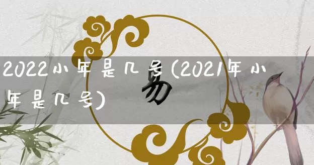 2022小年是几号(2021年小年是几号)_https://www.dao-sheng-yuan.com_起名_第1张