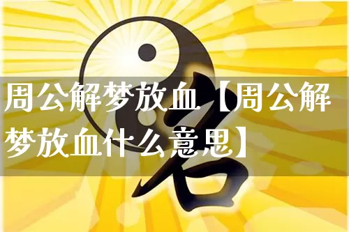周公解梦放血【周公解梦放血什么意思】_https://www.dao-sheng-yuan.com_十二星座_第1张