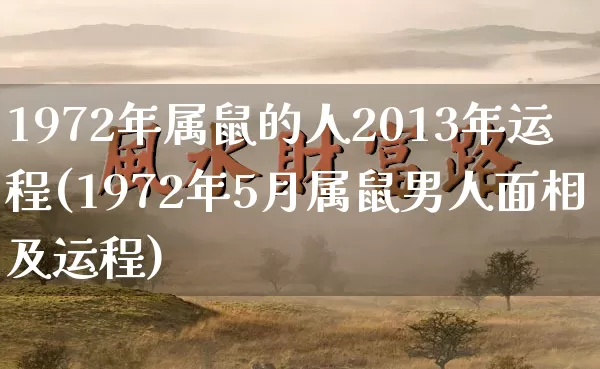 1972年属鼠的人2013年运程(1972年5月属鼠男人面相及运程)_https://www.dao-sheng-yuan.com_起名_第1张