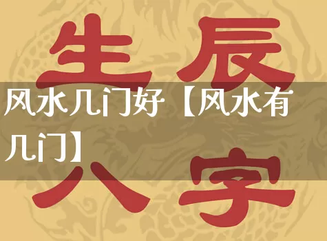 风水几门好【风水有几门】_https://www.dao-sheng-yuan.com_十二星座_第1张