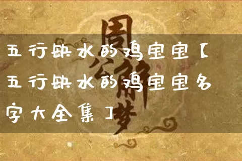 五行缺水的鸡宝宝【五行缺水的鸡宝宝名字大全集】_https://www.dao-sheng-yuan.com_五行_第1张