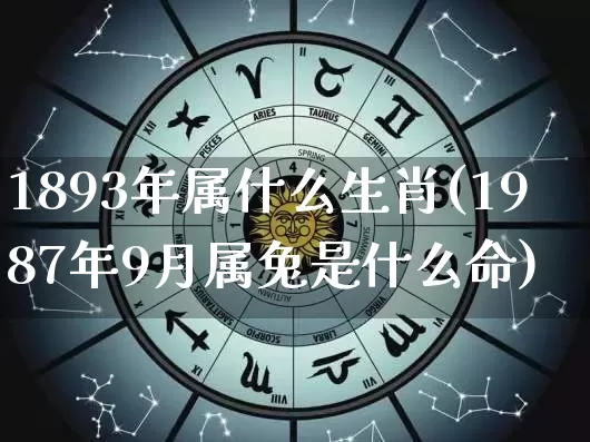 1893年属什么生肖(1987年9月属兔是什么命)_https://www.dao-sheng-yuan.com_五行_第1张