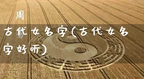 古代女名字(古代女名字好听)_https://www.dao-sheng-yuan.com_风水_第1张