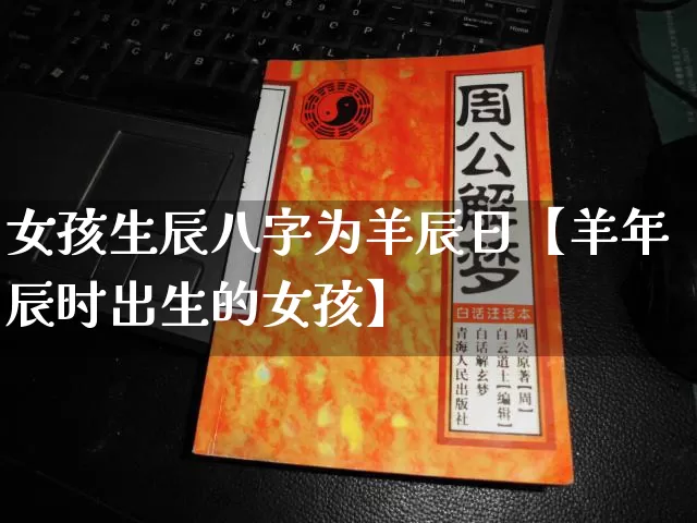 女孩生辰八字为羊辰日【羊年辰时出生的女孩】_八字_第1张_道圣缘 女孩生辰八字为羊辰日【羊年辰时出生的女孩】_https://www.dao-sheng-yuan.com_八字_第1张