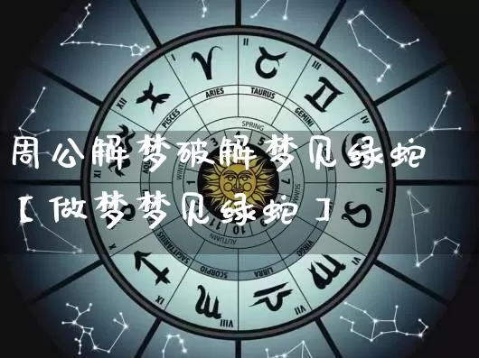 周公解梦破解梦见绿蛇【做梦梦见绿蛇】_周公解梦_第1张_道圣缘 周公解梦破解梦见绿蛇【做梦梦见绿蛇】_https://www.dao-sheng-yuan.com_周公解梦_第1张