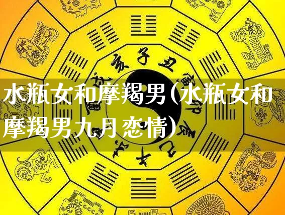水瓶女和摩羯男(水瓶女和摩羯男九月恋情)_https://www.dao-sheng-yuan.com_风水_第1张
