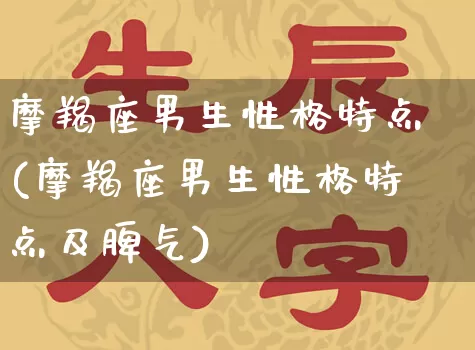 摩羯座男生性格特点(摩羯座男生性格特点及脾气)_https://www.dao-sheng-yuan.com_易经_第1张