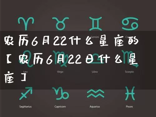 农历6月22什么星座的【农历6月22日什么星座】_https://www.dao-sheng-yuan.com_生肖属相_第1张