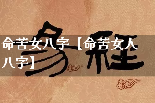 命苦女八字【命苦女人八字】_https://www.dao-sheng-yuan.com_风水_第1张