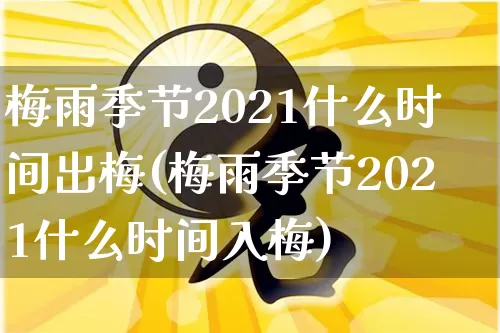 梅雨季节2021什么时间出梅(梅雨季节2021什么时间入梅)_https://www.dao-sheng-yuan.com_易经_第1张