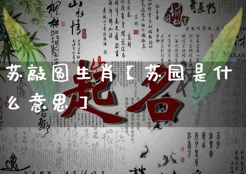 苏敲圆生肖【苏园是什么意思】_生肖属相_第1张_道圣缘 苏敲圆生肖【苏园是什么意思】_https://www.dao-sheng-yuan.com_生肖属相_第1张