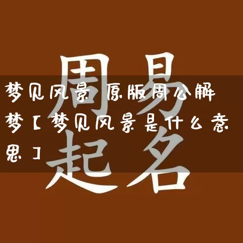 梦见风景 原版周公解梦【梦见风景是什么意思】_https://www.dao-sheng-yuan.com_易经_第1张