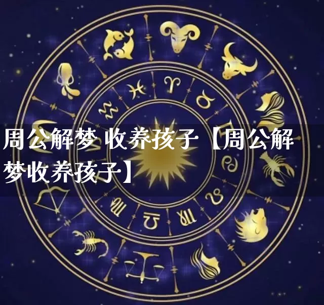 周公解梦 收养孩子【周公解梦收养孩子】_https://www.dao-sheng-yuan.com_八字_第1张