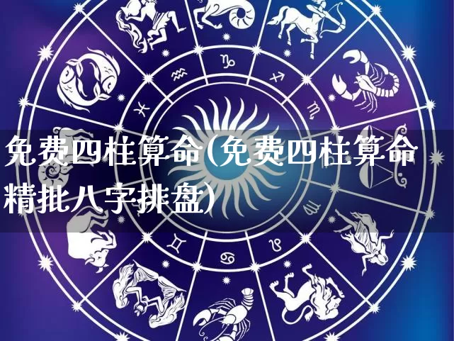 免费四柱算命(免费四柱算命精批八字排盘)_https://www.dao-sheng-yuan.com_风水_第1张