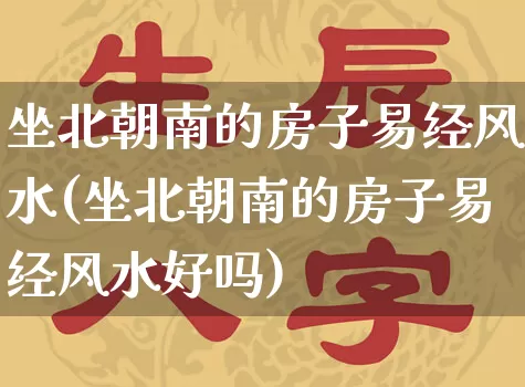 坐北朝南的房子易经风水(坐北朝南的房子易经风水好吗)_https://www.dao-sheng-yuan.com_易经_第1张