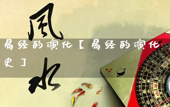 易经的演化【易经的演化史】_https://www.dao-sheng-yuan.com_道源国学_第1张