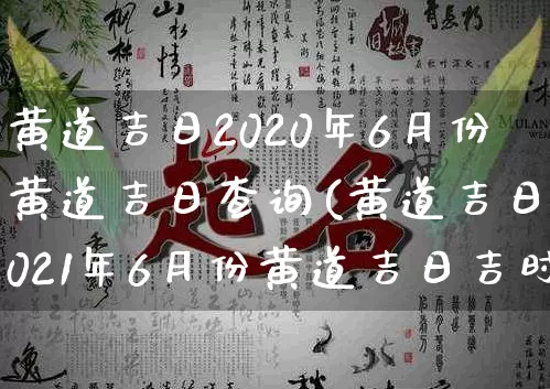 黄道吉日2020年6月份黄道吉日查询(黄道吉日2021年6月份黄道吉日吉时)_https://www.dao-sheng-yuan.com_周公解梦_第1张