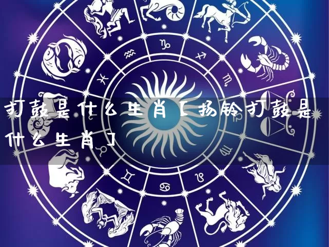 打鼓是什么生肖【扬铃打鼓是什么生肖】_https://www.dao-sheng-yuan.com_生肖属相_第1张