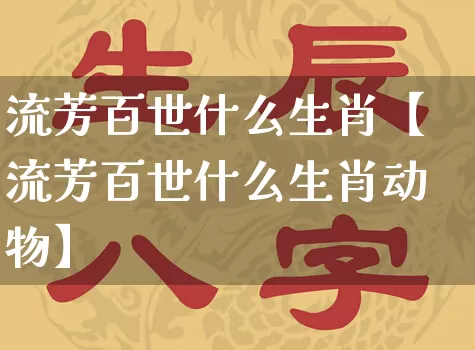 流芳百世什么生肖【流芳百世什么生肖动物】_https://www.dao-sheng-yuan.com_生肖属相_第1张