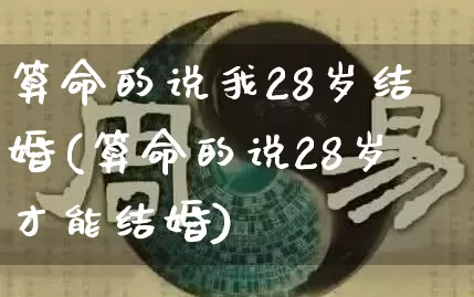 算命的说我28岁结婚(算命的说28岁才能结婚)_https://www.dao-sheng-yuan.com_算命_第1张