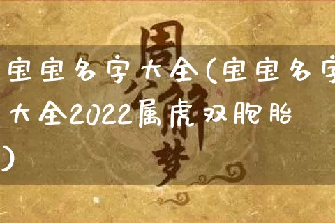 宝宝名字大全(宝宝名字大全2022属虎双胞胎)_https://www.dao-sheng-yuan.com_易经_第1张