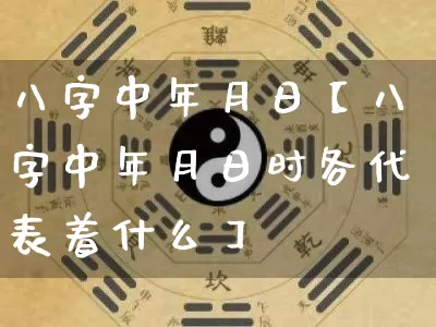 八字中年月日【八字中年月日时各代表着什么】_https://www.dao-sheng-yuan.com_算命_第1张
