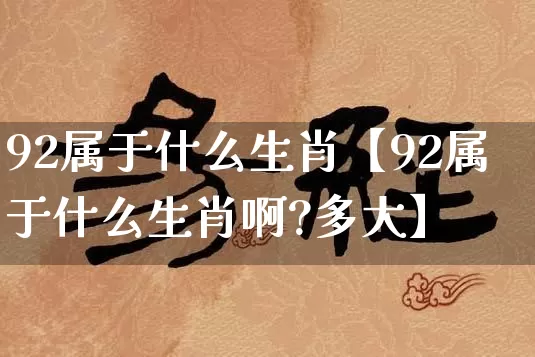 92属于什么生肖【92属于什么生肖啊?多大】_生肖属相_第1张_道圣缘 92属于什么生肖【92属于什么生肖啊?多大】_https://www.dao-sheng-yuan.com_生肖属相_第1张