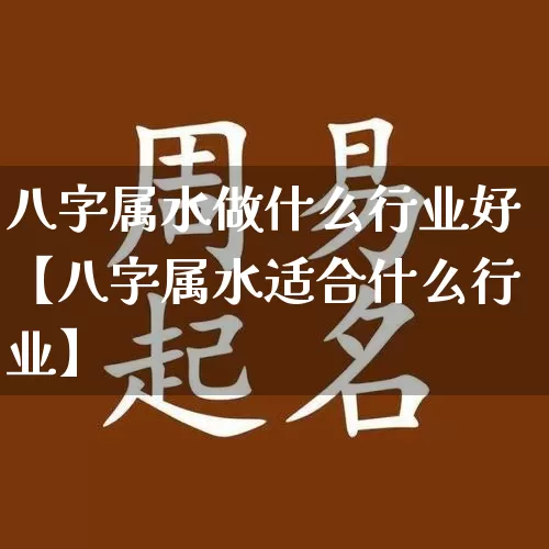 八字属水做什么行业好【八字属水适合什么行业】_https://www.dao-sheng-yuan.com_八字_第1张