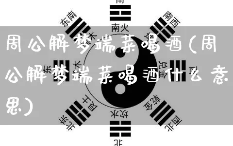 周公解梦端菜喝酒(周公解梦端菜喝酒什么意思)_https://www.dao-sheng-yuan.com_周公解梦_第1张