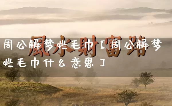 周公解梦烂毛巾【周公解梦烂毛巾什么意思】_https://www.dao-sheng-yuan.com_五行_第1张