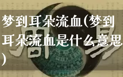 梦到耳朵流血(梦到耳朵流血是什么意思)_https://www.dao-sheng-yuan.com_起名_第1张