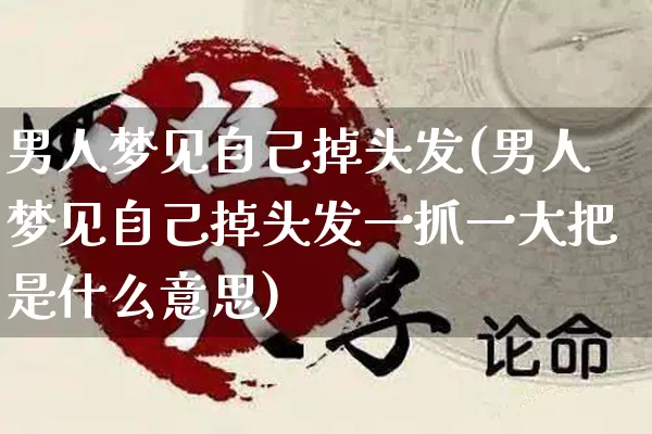 男人梦见自己掉头发(男人梦见自己掉头发一抓一大把是什么意思)_https://www.dao-sheng-yuan.com_八字_第1张