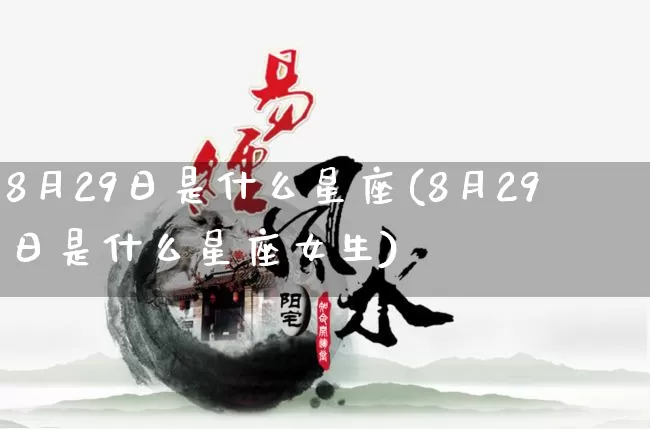 8月29日是什么星座(8月29日是什么星座女生)_https://www.dao-sheng-yuan.com_八字_第1张