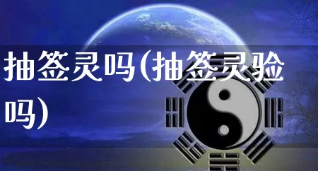 抽签灵吗(抽签灵验吗)_https://www.dao-sheng-yuan.com_起名_第1张