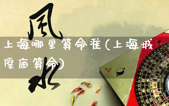 上海哪里算命准(上海城隍庙算命)_https://www.dao-sheng-yuan.com_算命_第1张