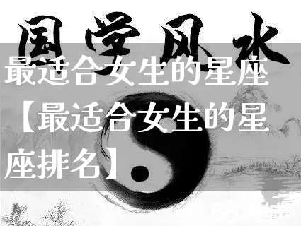 最适合女生的星座【最适合女生的星座排名】_https://www.dao-sheng-yuan.com_算命_第1张