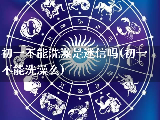 初一不能洗澡是迷信吗(初一不能洗澡么)_https://www.dao-sheng-yuan.com_五行_第1张